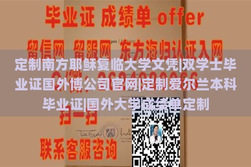 定制南方耶穌復(fù)臨大學(xué)文憑|雙學(xué)士畢業(yè)證國外博公司官網(wǎng)|定制愛爾蘭本科畢業(yè)證|國外大學(xué)成績單定制